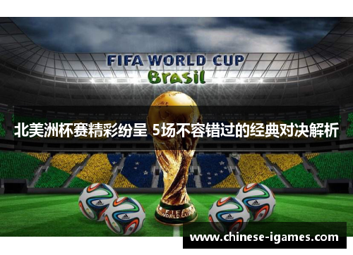 北美洲杯赛精彩纷呈 5场不容错过的经典对决解析 北美洲杯赛精彩纷呈 5场不容错过的经典对决解析
