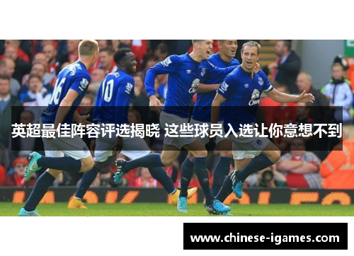 英超最佳阵容评选揭晓 这些球员入选让你意想不到 英超最佳阵容评选揭晓 这些球员入选让你意想不到