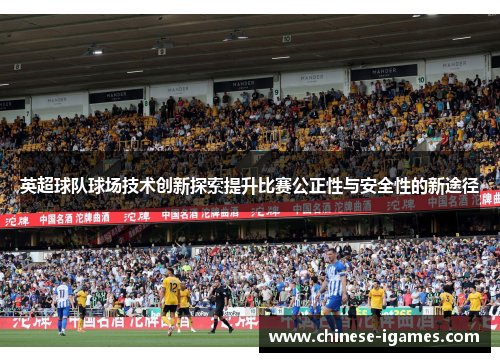 英超球队球场技术创新探索提升比赛公正性与安全性的新途径
