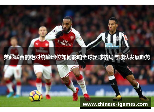 英超联赛的绝对统治地位如何影响全球足球格局与球队发展趋势 英超联赛的绝对统治地位如何影响全球足球格局与球队发展趋势