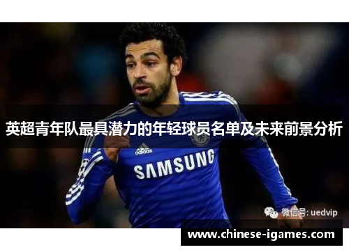 英超青年队最具潜力的年轻球员名单及未来前景分析 英超青年队最具潜力的年轻球员名单及未来前景分析
