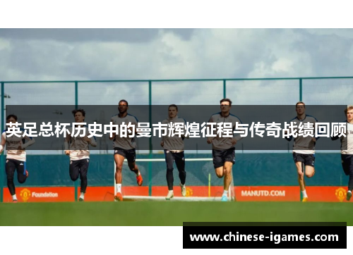 英足总杯历史中的曼市辉煌征程与传奇战绩回顾