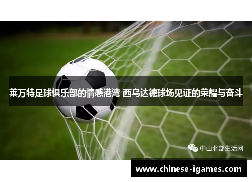 莱万特足球俱乐部的情感港湾 西乌达德球场见证的荣耀与奋斗