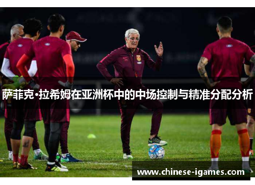 萨菲克·拉希姆在亚洲杯中的中场控制与精准分配分析 萨菲克·拉希姆在亚洲杯中的中场控制与精准分配分析