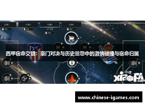 西甲宿命交错:豪门对决与历史恩怨中的激情碰撞与宿命归属 西甲宿命交错:豪门对决与历史恩怨中的激情碰撞与宿命归属