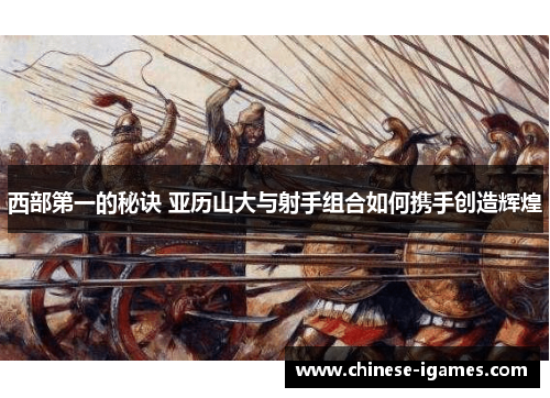 西部第一的秘诀 亚历山大与射手组合如何携手创造辉煌 西部第一的秘诀 亚历山大与射手组合如何携手创造辉煌