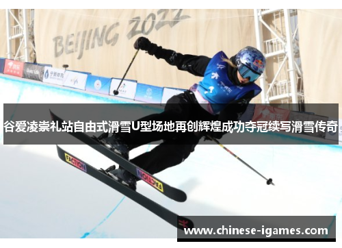 谷爱凌崇礼站自由式滑雪U型场地再创辉煌成功夺冠续写滑雪传奇 谷爱凌崇礼站自由式滑雪U型场地再创辉煌成功夺冠续写滑雪传奇