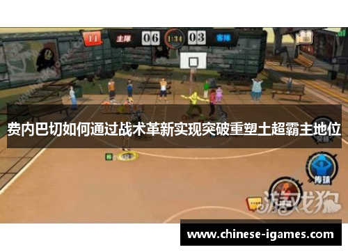 费内巴切如何通过战术革新实现突破重塑土超霸主地位 费内巴切如何通过战术革新实现突破重塑土超霸主地位