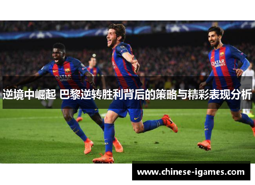 逆境中崛起 巴黎逆转胜利背后的策略与精彩表现分析