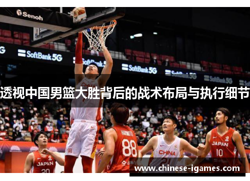 透视中国男篮大胜背后的战术布局与执行细节 透视中国男篮大胜背后的战术布局与执行细节