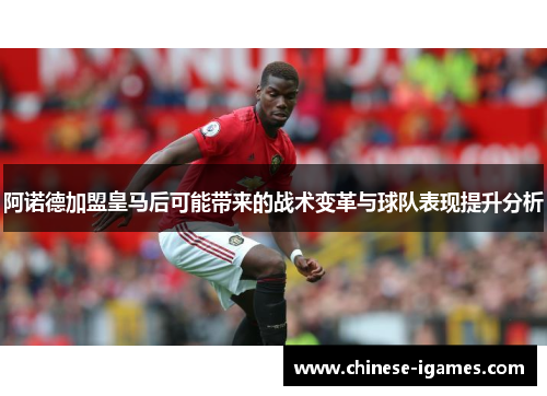 阿诺德加盟皇马后可能带来的战术变革与球队表现提升分析