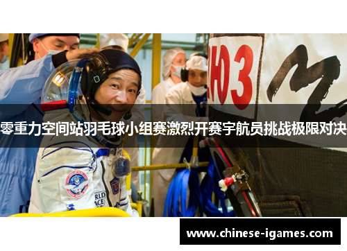 零重力空间站羽毛球小组赛激烈开赛宇航员挑战极限对决 零重力空间站羽毛球小组赛激烈开赛宇航员挑战极限对决