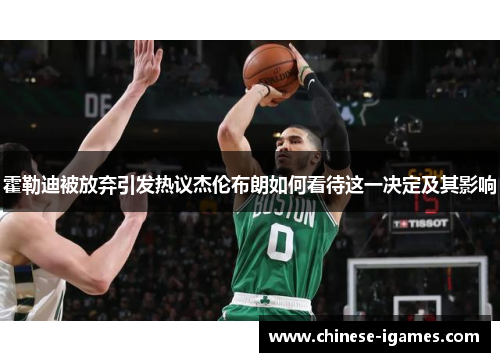 霍勒迪被放弃引发热议杰伦布朗如何看待这一决定及其影响 霍勒迪被放弃引发热议杰伦布朗如何看待这一决定及其影响