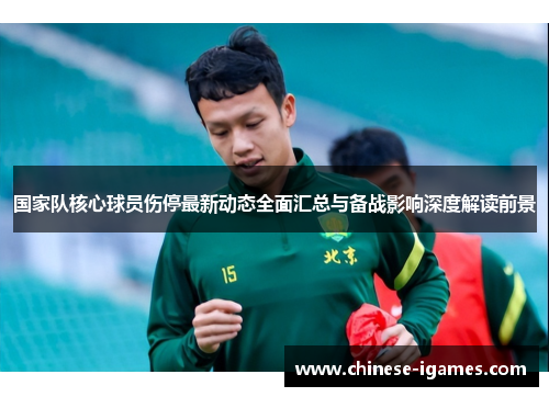 国家队核心球员伤停最新动态全面汇总与备战影响深度解读前景