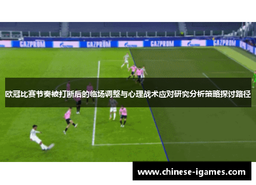 欧冠比赛节奏被打断后的临场调整与心理战术应对研究分析策略探讨路径