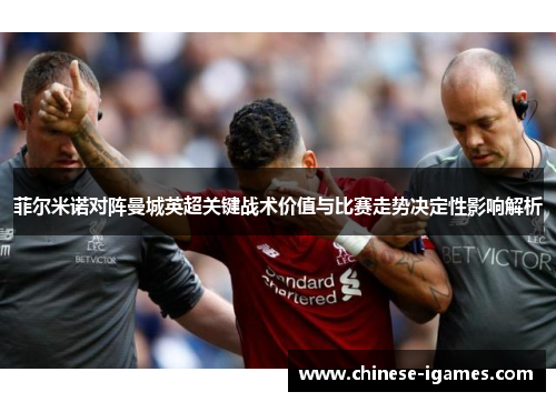 菲尔米诺对阵曼城英超关键战术价值与比赛走势决定性影响解析