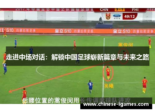 走进中场对话:解锁中国足球崭新篇章与未来之路 走进中场对话:解锁中国足球崭新篇章与未来之路