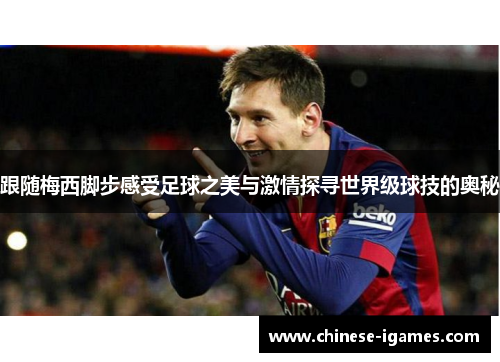 跟随梅西脚步感受足球之美与激情探寻世界级球技的奥秘