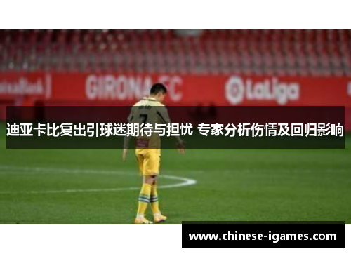 迪亚卡比复出引球迷期待与担忧 专家分析伤情及回归影响