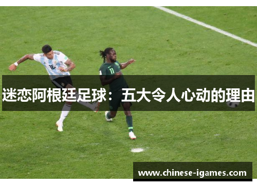 迷恋阿根廷足球：五大令人心动的理由