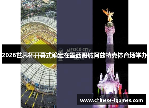 2026世界杯开幕式确定在墨西哥城阿兹特克体育场举办