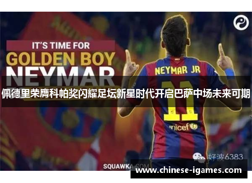 佩德里荣膺科帕奖闪耀足坛新星时代开启巴萨中场未来可期 佩德里荣膺科帕奖闪耀足坛新星时代开启巴萨中场未来可期