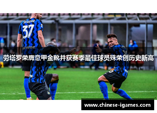 劳塔罗荣膺意甲金靴并获赛季最佳球员殊荣创历史新高