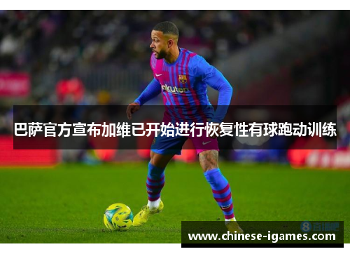 巴萨官方宣布加维已开始进行恢复性有球跑动训练