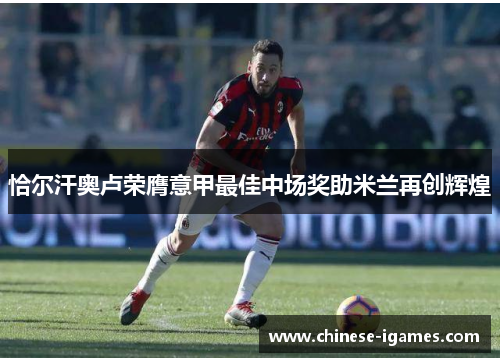 恰尔汗奥卢荣膺意甲最佳中场奖助米兰再创辉煌