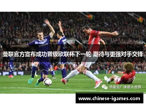 曼联官方宣布成功晋级欧联杯下一轮 期待与更强对手交锋
