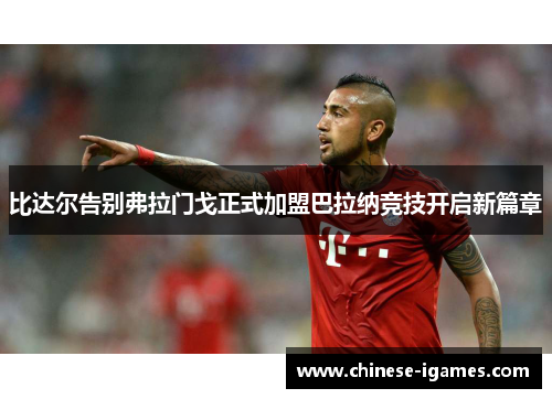 比达尔告别弗拉门戈正式加盟巴拉纳竞技开启新篇章