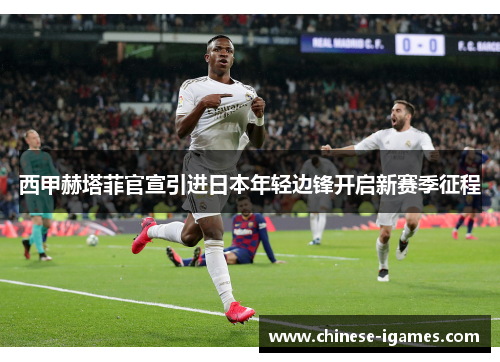 西甲赫塔菲官宣引进日本年轻边锋开启新赛季征程