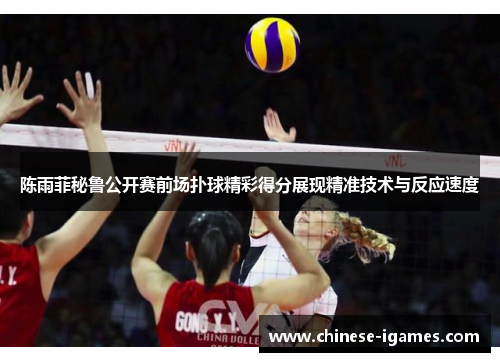 陈雨菲秘鲁公开赛前场扑球精彩得分展现精准技术与反应速度