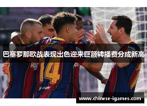 巴塞罗那欧战表现出色迎来巨额转播费分成新高 巴塞罗那欧战表现出色迎来巨额转播费分成新高
