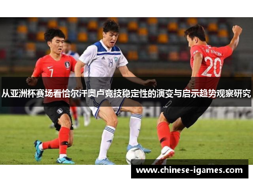 从亚洲杯赛场看恰尔汗奥卢竞技稳定性的演变与启示趋势观察研究