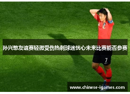 孙兴慜友谊赛轻微受伤热刺球迷忧心未来比赛能否参赛 孙兴慜友谊赛轻微受伤热刺球迷忧心未来比赛能否参赛